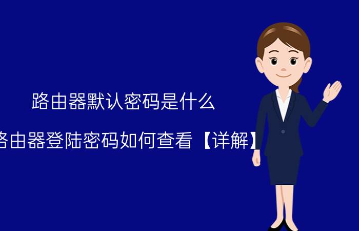 路由器默认密码是什么 路由器登陆密码如何查看【详解】